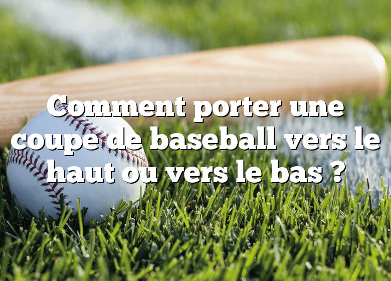 Comment porter une coupe de baseball vers le haut ou vers le bas ?